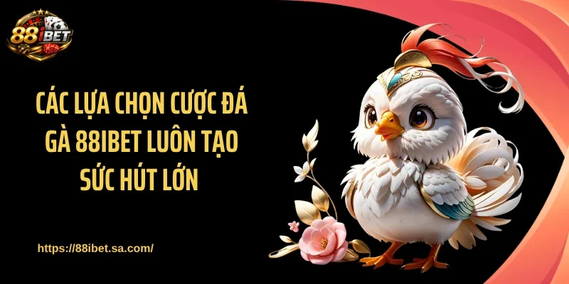 Các lựa chọn cược đá gà 88IBET luôn tạo sức hút lớn
