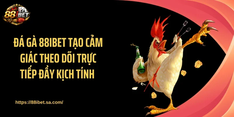 Đá gà 88IBET tạo cảm giác theo dõi trực tiếp đầy kịch tính
